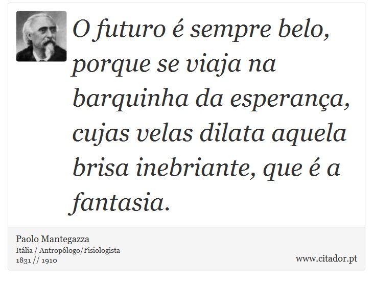 O futuro é sempre belo, porque se viaja na barquinha da esperança, cujas velas dilata aquela brisa inebriante, que é a fantasia. - Paolo Mantegazza - Frases