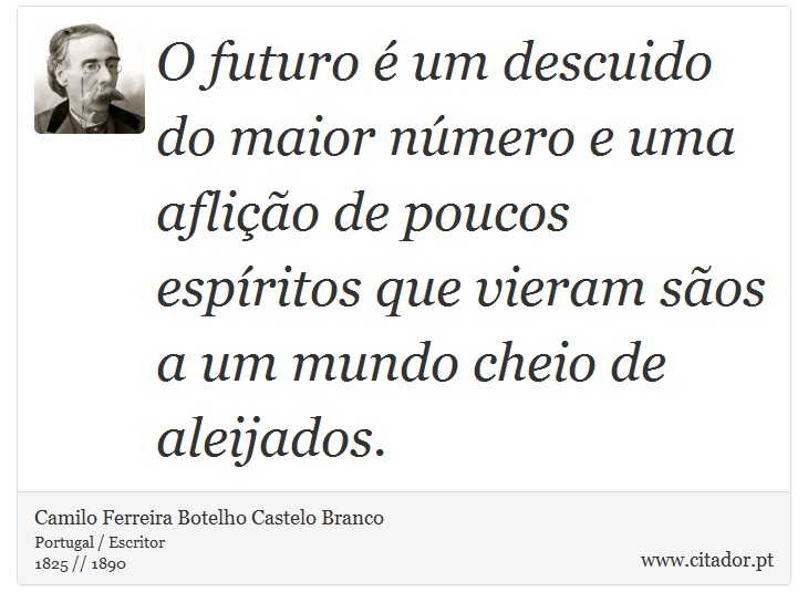 O futuro é um descuido do maior número e uma aflição de poucos espíritos que vieram sãos a um mundo cheio de aleijados. - Camilo Ferreira Botelho Castelo Branco - Frases