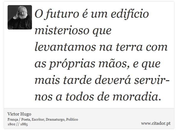 O futuro é um edifício misterioso que levantamos na terra com as próprias mãos, e que mais tarde deverá servir-nos a todos de moradia. - Victor Hugo - Frases