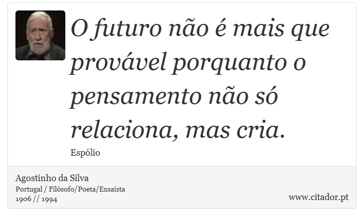 O futuro não é mais que provável porquanto o pensamento não só relaciona, mas cria. - Agostinho da Silva - Frases