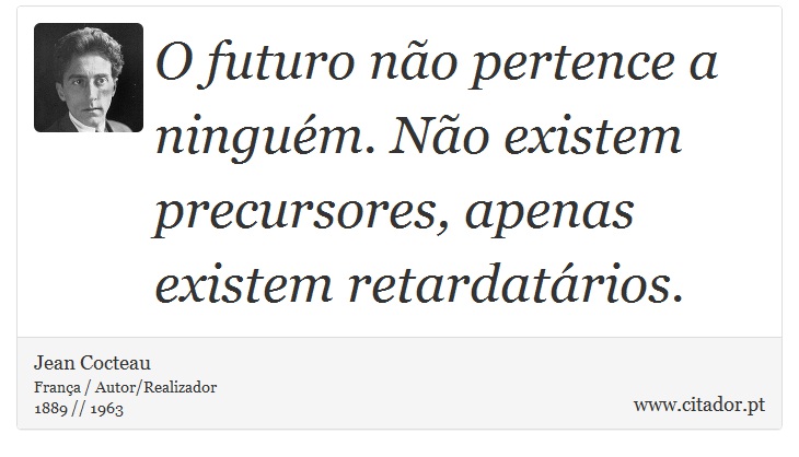 O futuro não pertence a ninguém. Não existem precursores, apenas existem retardatários. - Jean Cocteau - Frases