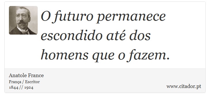 O futuro permanece escondido até dos homens que o fazem. - Anatole France - Frases