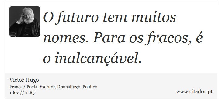 O futuro tem muitos nomes. Para os fracos, é o inalcançável. - Victor Hugo - Frases
