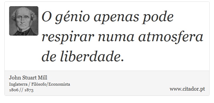 O génio apenas pode respirar numa atmosfera de liberdade. - John Stuart Mill - Frases