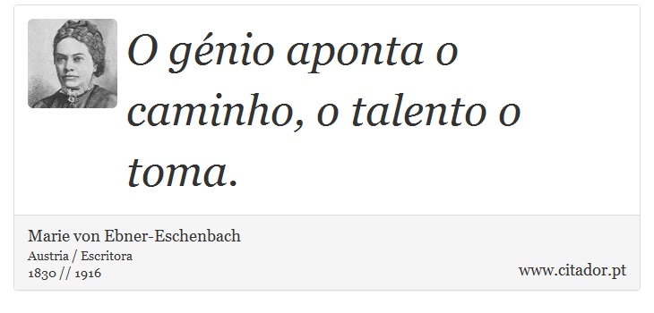 O génio aponta o caminho, o talento o toma. - Marie von Ebner-Eschenbach - Frases