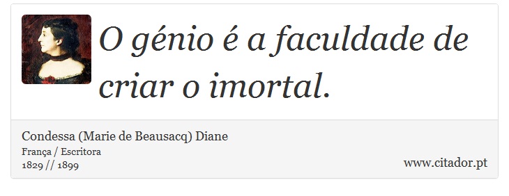 O génio é a faculdade de criar o imortal. - Condessa (Marie de Beausacq) Diane - Frases