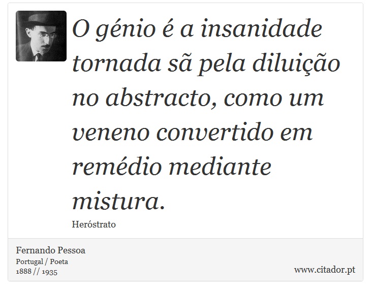 O génio é a insanidade tornada sã pela diluição no abstracto, como um veneno convertido em remédio mediante mistura. - Fernando Pessoa - Frases