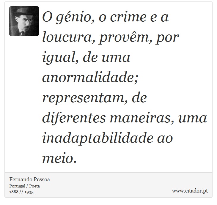 O génio, o crime e a loucura, provêm, por igual, de uma anormalidade; representam, de diferentes maneiras, uma inadaptabilidade ao meio. - Fernando Pessoa - Frases