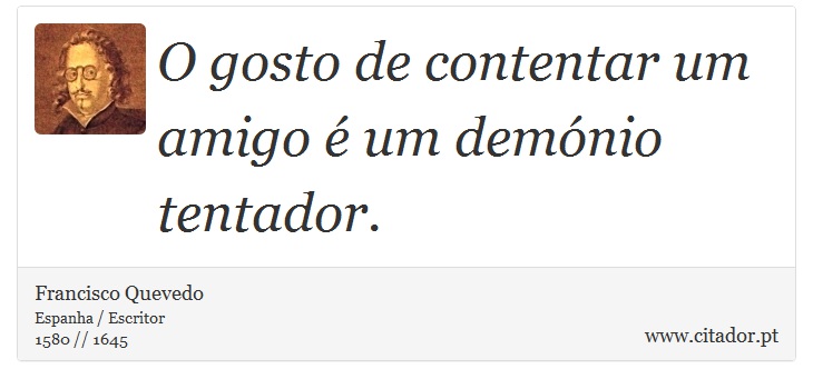 O gosto de contentar um amigo é um demónio tentador. - Francisco Quevedo - Frases