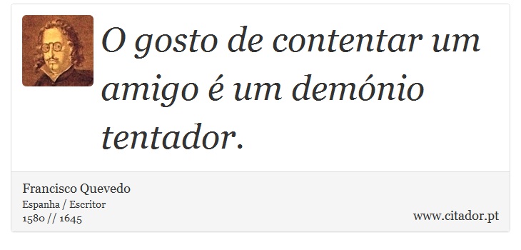 O gosto de contentar um amigo  um demnio tentador. - Francisco Quevedo - Frases