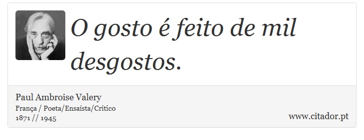 O gosto é feito de mil desgostos. - Paul Ambroise Valery - Frases
