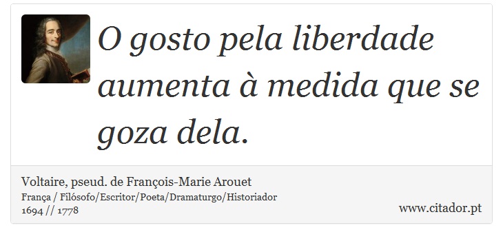 O gosto pela liberdade aumenta à medida que se goza dela. - Voltaire, pseud. de François-Marie Arouet - Frases