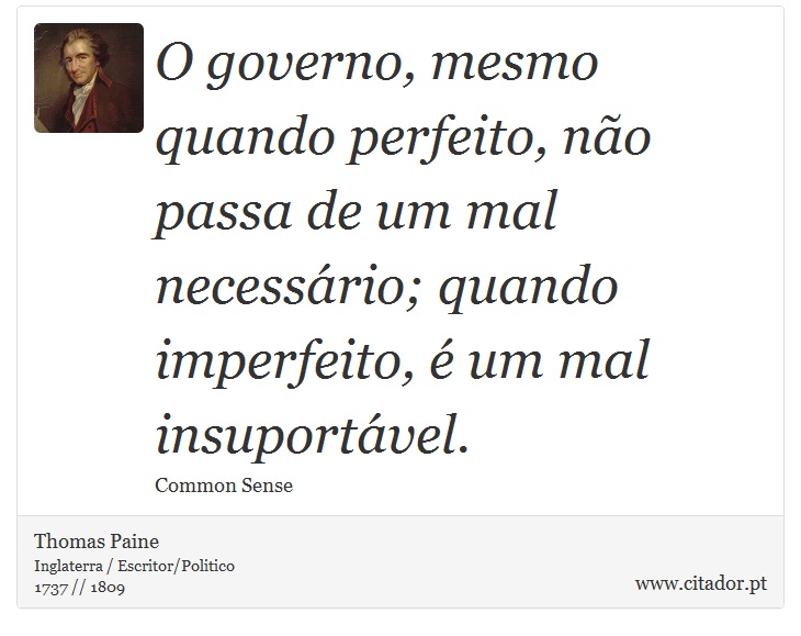 O governo, mesmo quando perfeito, não passa de um mal necessário; quando imperfeito, é um mal insuportável. - Thomas Paine - Frases