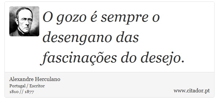 O gozo é sempre o desengano das fascinações do desejo. - Alexandre Herculano - Frases