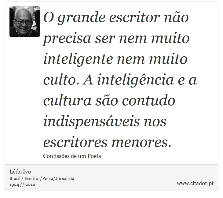 O grande escritor não precisa ser nem muito inteligente nem muito culto. A inteligência e a cultura são contudo indispensáveis nos escritores menores. - Lêdo Ivo - Frases