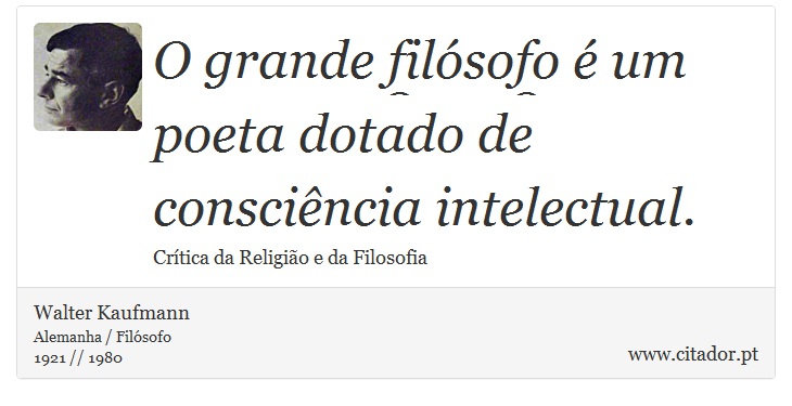 O grande filsofo  um poeta dotado de conscincia intelectual. - Walter Kaufmann - Frases