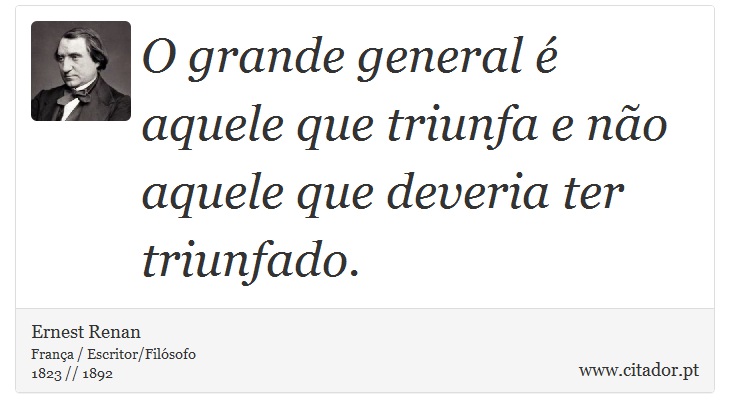 O grande general é aquele que triunfa e não aquele que deveria ter triunfado. - Ernest Renan - Frases