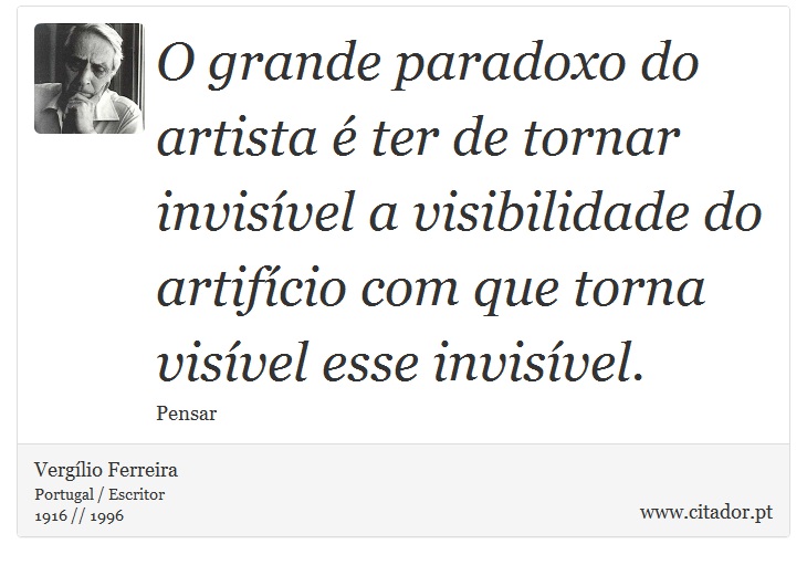 O grande paradoxo do artista é ter de tornar invisível a visibilidade do artifício com que torna visível esse invisível. - Vergílio Ferreira - Frases