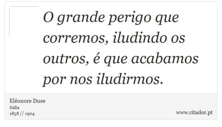 O grande perigo que corremos, iludindo os outros, é que acabamos por nos iludirmos. - Eléonore Duse - Frases