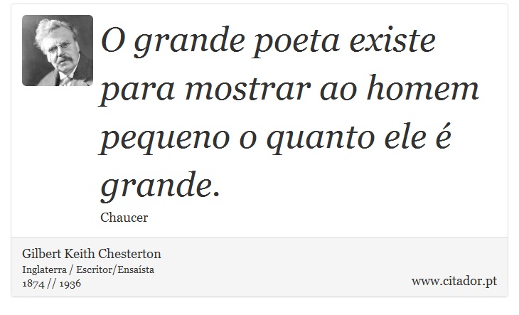 O grande poeta existe para mostrar ao homem pequeno o quanto ele é grande. - Gilbert Keith Chesterton - Frases