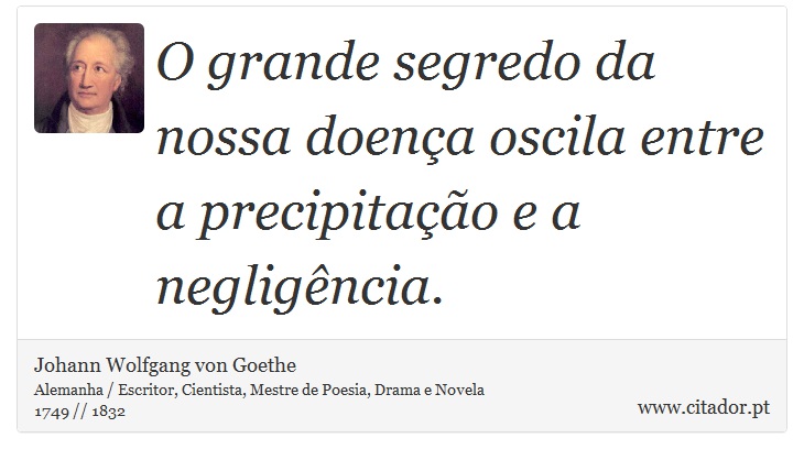 O grande segredo da nossa doença oscila entre a precipitação e a negligência. - Johann Wolfgang von Goethe - Frases