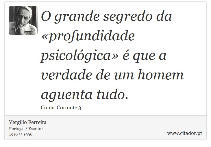 O grande segredo da «profundidade psicológica» é que a verdade de um homem aguenta tudo. - Vergílio Ferreira - Frases