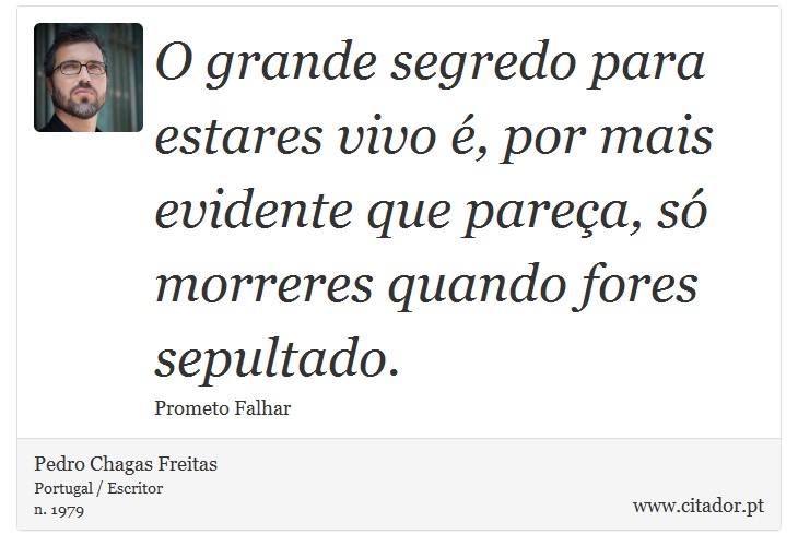 O grande segredo para estares vivo é, por mais evidente que pareça, só morreres quando fores sepultado. - Pedro Chagas Freitas - Frases