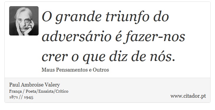 O grande triunfo do adversário é fazer-nos crer o que diz de nós. - Paul Ambroise Valery - Frases