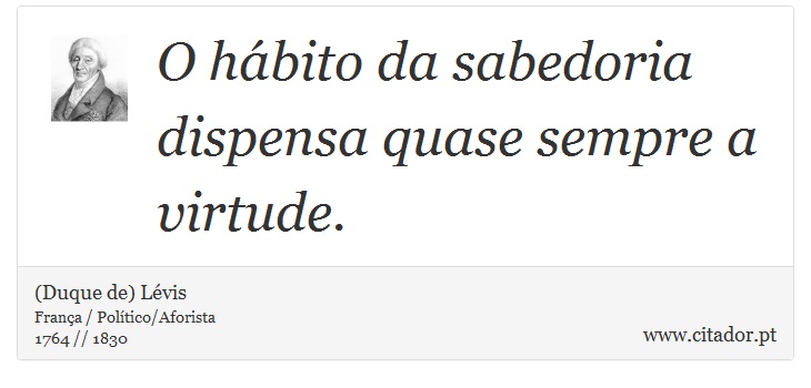 O hábito da sabedoria dispensa quase sempre a virtude. - (Duque de) Lévis - Frases