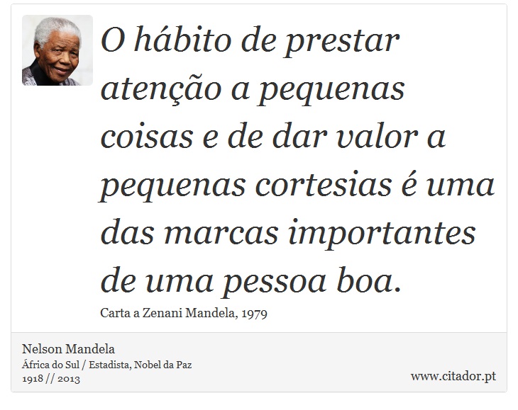 O hábito de prestar atenção a pequenas coisas e de dar valor a pequenas cortesias é uma das marcas importantes de uma pessoa boa. - Nelson Mandela - Frases