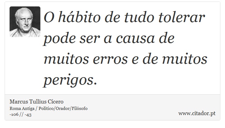O hábito de tudo tolerar pode ser a causa de muitos erros e de muitos perigos. - Marcus Tullius Cícero - Frases