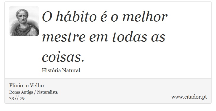 O hábito é o melhor mestre em todas as coisas. - Plínio, o Velho - Frases