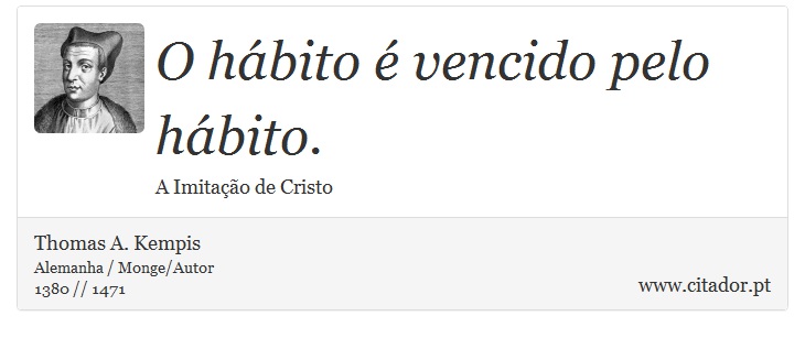 O hábito é vencido pelo hábito. - Thomas A. Kempis - Frases