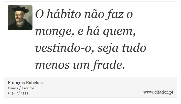 O hábito não faz o monge, e há quem, vestindo-o, seja tudo menos um frade. - François Rabelais - Frases