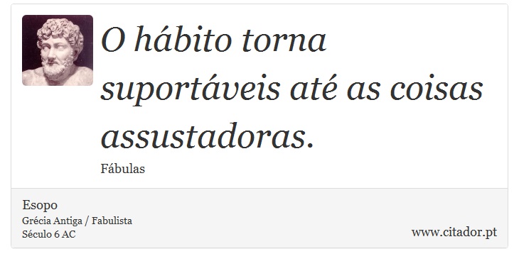 O hábito torna suportáveis até as coisas assustadoras. - Esopo - Frases