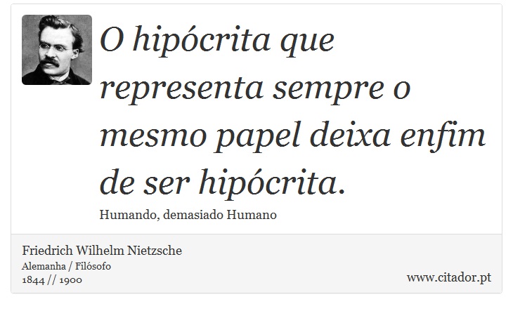 O hipócrita que representa sempre o mesmo papel deixa enfim de ser hipócrita. - Friedrich Wilhelm Nietzsche - Frases