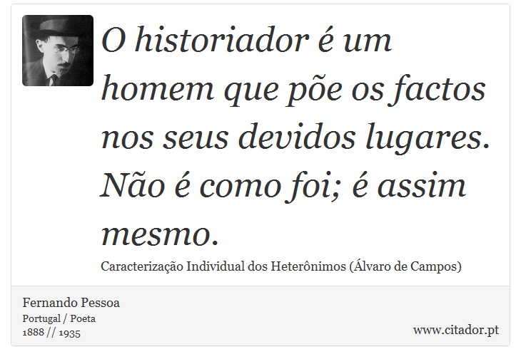 O historiador é um homem que põe os factos nos seus devidos lugares. Não é como foi; é assim mesmo. - Fernando Pessoa - Frases