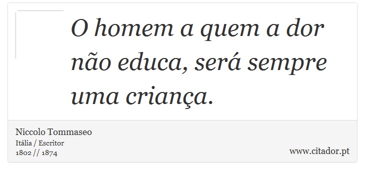 O homem a quem a dor não educa, será sempre uma criança. - Niccolo Tommaseo - Frases