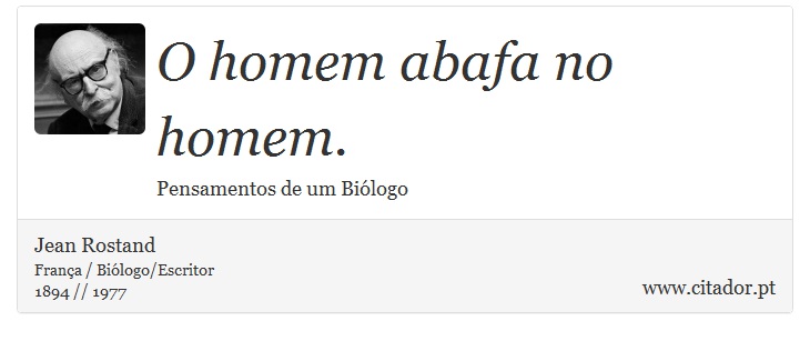 O homem abafa no homem. - Jean Rostand - Frases