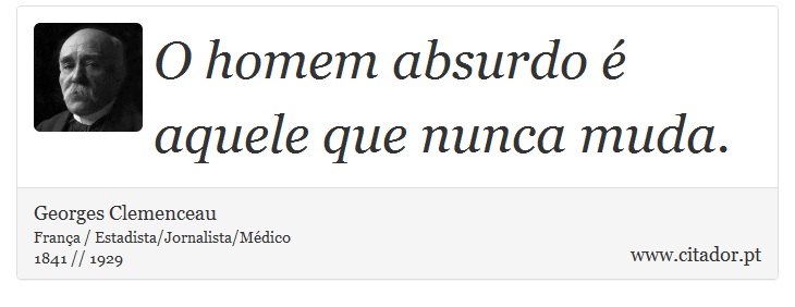 O homem absurdo é aquele que nunca muda. - Georges Clemenceau - Frases