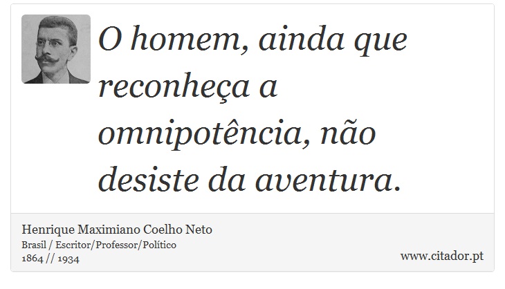O homem, ainda que reconheça a omnipotência, não desiste da aventura. - Henrique Maximiano Coelho Neto - Frases