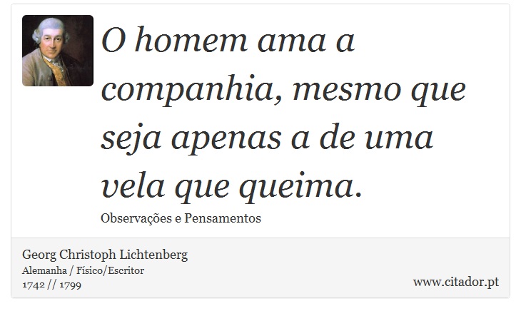 O homem ama a companhia, mesmo que seja apenas a de uma vela que queima. - Georg Christoph Lichtenberg - Frases