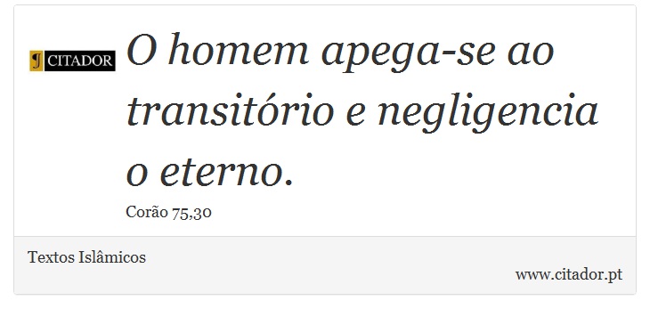 O homem apega-se ao transitório e negligencia o eterno. - Textos Islâmicos - Frases