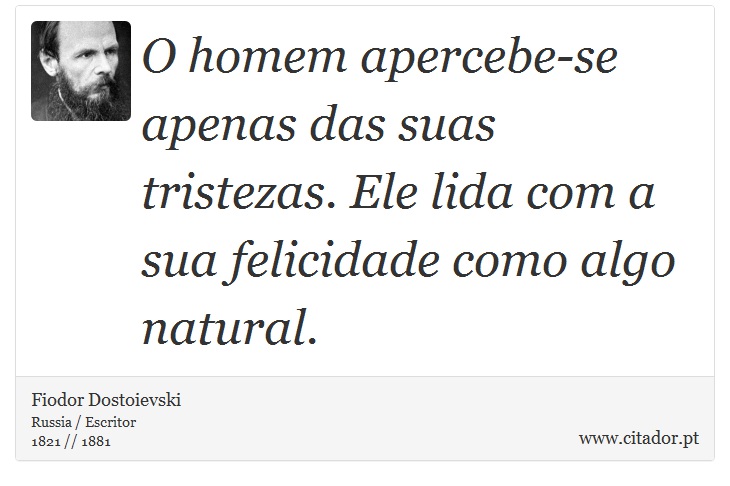 O homem apercebe-se apenas das suas tristezas. Ele lida com a sua felicidade como algo natural. - Fiodor Dostoievski - Frases
