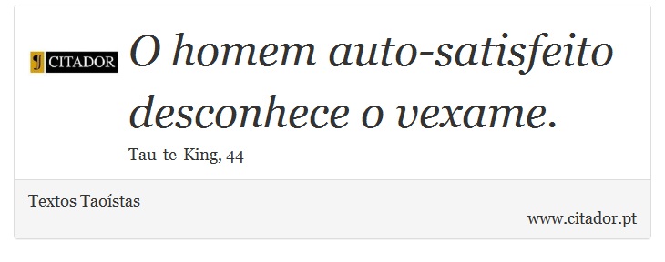 O homem auto-satisfeito desconhece o vexame. - Textos Taoístas - Frases