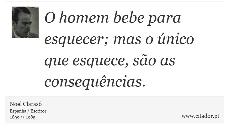 O homem bebe para esquecer; mas o único que esquece, são as consequências. - Noel Clarasó - Frases