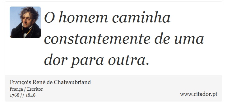 O homem caminha constantemente de uma dor para outra. - François René de Chateaubriand - Frases