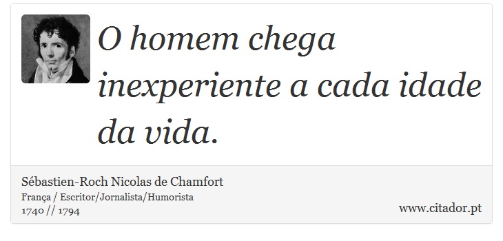 O homem chega inexperiente a cada idade da vida. - Sébastien-Roch Nicolas de Chamfort - Frases