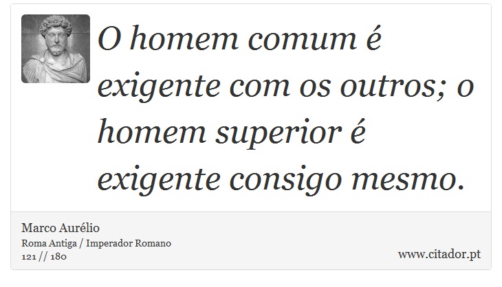 O homem comum é exigente com os outros; o homem superior é exigente consigo mesmo. - Marco Aurélio - Frases