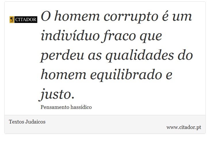 O homem corrupto é um indivíduo fraco que perdeu as qualidades do homem equilibrado e justo. - Textos Judaicos - Frases